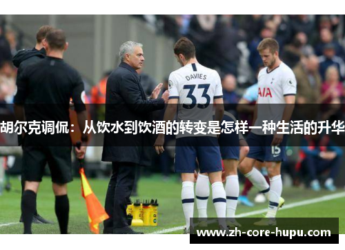 胡尔克调侃：从饮水到饮酒的转变是怎样一种生活的升华