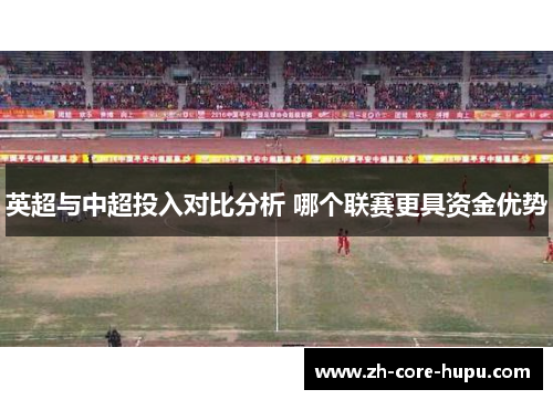英超与中超投入对比分析 哪个联赛更具资金优势