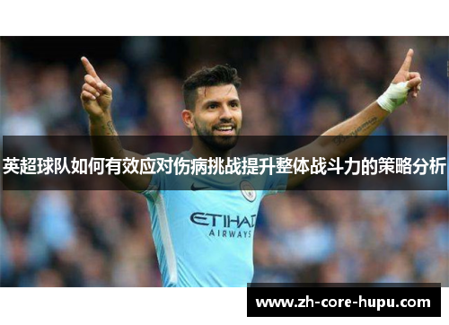 英超球队如何有效应对伤病挑战提升整体战斗力的策略分析 英超球队如何有效应对伤病挑战提升整体战斗力的策略分析