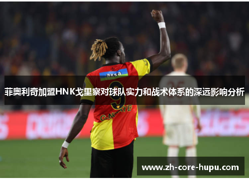 菲奥利奇加盟HNK戈里察对球队实力和战术体系的深远影响分析