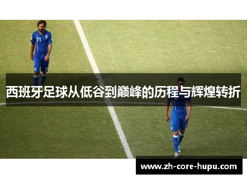 西班牙足球从低谷到巅峰的历程与辉煌转折