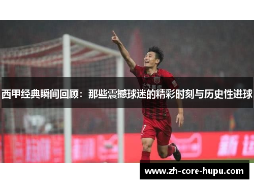 西甲经典瞬间回顾:那些震撼球迷的精彩时刻与历史性进球 西甲经典瞬间回顾:那些震撼球迷的精彩时刻与历史性进球
