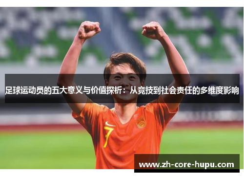 足球运动员的五大意义与价值探析:从竞技到社会责任的多维度影响 足球运动员的五大意义与价值探析:从竞技到社会责任的多维度影响