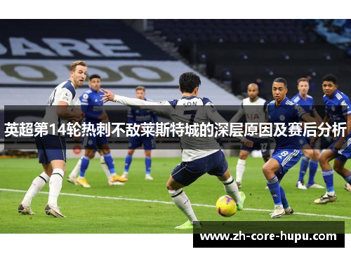 英超第14轮热刺不敌莱斯特城的深层原因及赛后分析 英超第14轮热刺不敌莱斯特城的深层原因及赛后分析