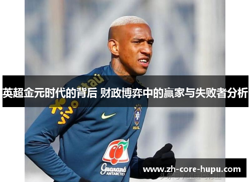 英超金元时代的背后 财政博弈中的赢家与失败者分析