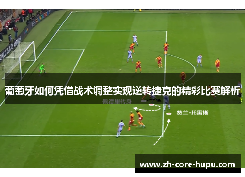 葡萄牙如何凭借战术调整实现逆转捷克的精彩比赛解析 葡萄牙如何凭借战术调整实现逆转捷克的精彩比赛解析