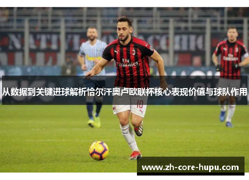从数据到关键进球解析恰尔汗奥卢欧联杯核心表现价值与球队作用