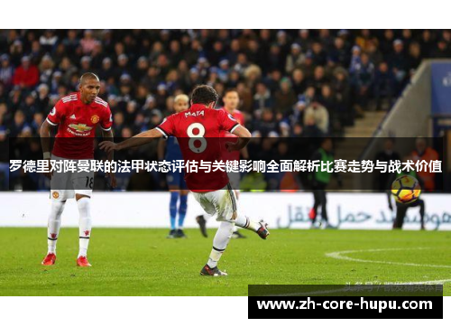 罗德里对阵曼联的法甲状态评估与关键影响全面解析比赛走势与战术价值 罗德里对阵曼联的法甲状态评估与关键影响全面解析比赛走势与战术价值