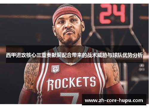 西甲进攻核心三重奏默契配合带来的战术威胁与球队优势分析