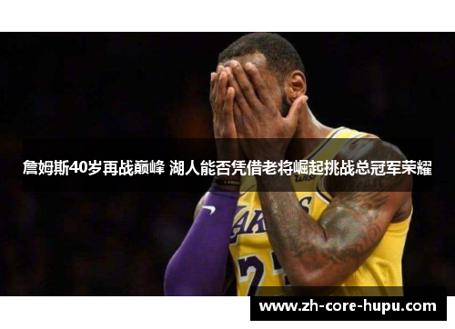 詹姆斯40岁再战巅峰 湖人能否凭借老将崛起挑战总冠军荣耀