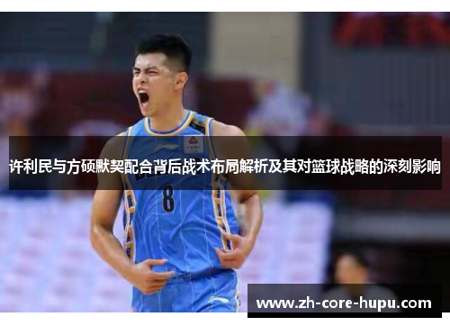 许利民与方硕默契配合背后战术布局解析及其对篮球战略的深刻影响 许利民与方硕默契配合背后战术布局解析及其对篮球战略的深刻影响