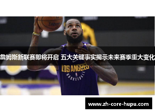 詹姆斯新联赛即将开启 五大关键事实揭示未来赛季重大变化 詹姆斯新联赛即将开启 五大关键事实揭示未来赛季重大变化