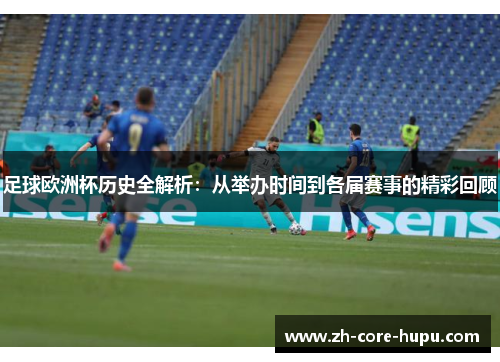 足球欧洲杯历史全解析:从举办时间到各届赛事的精彩回顾 足球欧洲杯历史全解析:从举办时间到各届赛事的精彩回顾