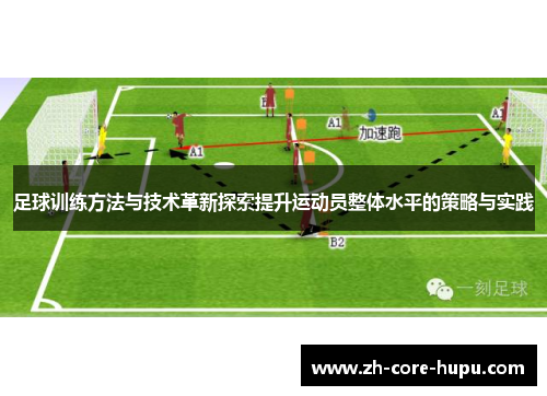 足球训练方法与技术革新探索提升运动员整体水平的策略与实践