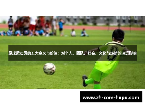 足球运动员的五大意义与价值：对个人、团队、社会、文化与经济的深远影响