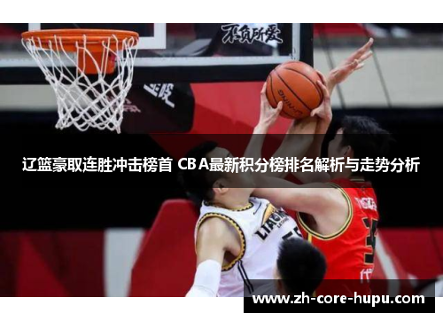 辽篮豪取连胜冲击榜首 CBA最新积分榜排名解析与走势分析