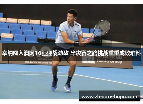 辛纳闯入澳网16强迎战劲敌 半决赛之路挑战重重成败难料