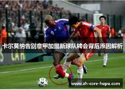 卡尔莫纳告别意甲加盟新球队转会背后原因解析 卡尔莫纳告别意甲加盟新球队转会背后原因解析