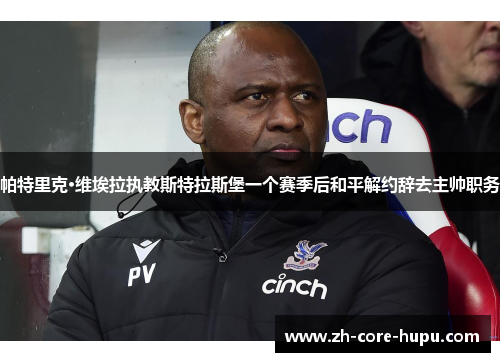 帕特里克·维埃拉执教斯特拉斯堡一个赛季后和平解约辞去主帅职务