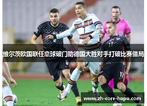 维尔茨欧国联任意球破门助德国大胜对手打破比赛僵局