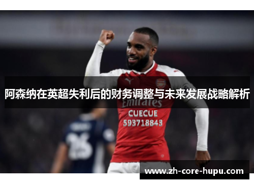 阿森纳在英超失利后的财务调整与未来发展战略解析