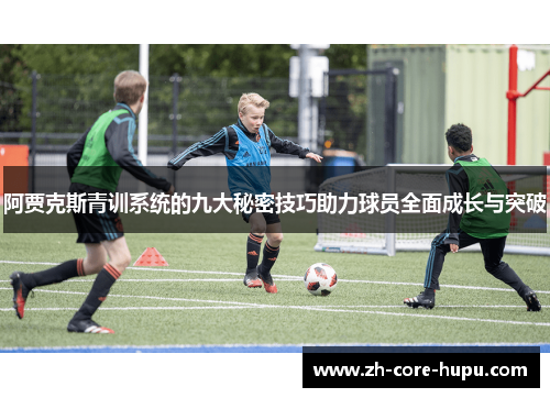 阿贾克斯青训系统的九大秘密技巧助力球员全面成长与突破