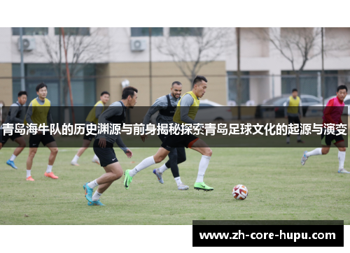 青岛海牛队的历史渊源与前身揭秘探索青岛足球文化的起源与演变
