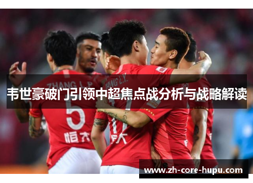 韦世豪破门引领中超焦点战分析与战略解读