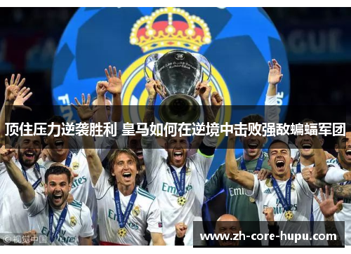 顶住压力逆袭胜利 皇马如何在逆境中击败强敌蝙蝠军团