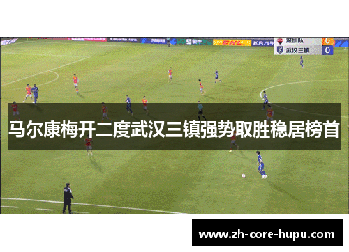 马尔康梅开二度武汉三镇强势取胜稳居榜首