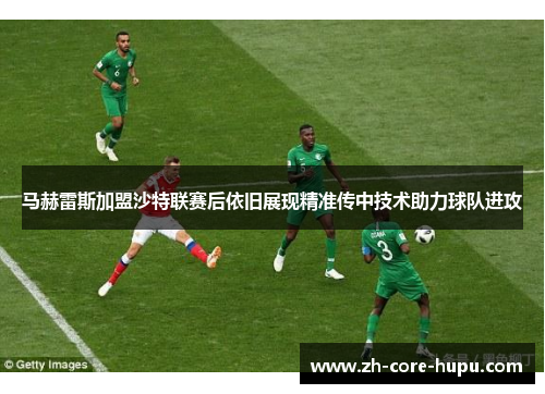 马赫雷斯加盟沙特联赛后依旧展现精准传中技术助力球队进攻