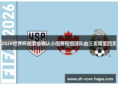 2026世界杯组委会确认小组赛每组球队由三支增至四支 2026世界杯组委会确认小组赛每组球队由三支增至四支