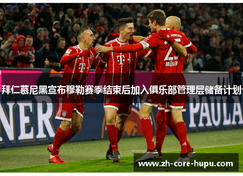 拜仁慕尼黑宣布穆勒赛季结束后加入俱乐部管理层储备计划 拜仁慕尼黑宣布穆勒赛季结束后加入俱乐部管理层储备计划