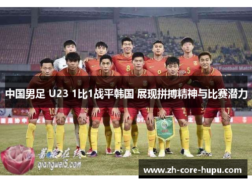 中国男足 U23 1比1战平韩国 展现拼搏精神与比赛潜力