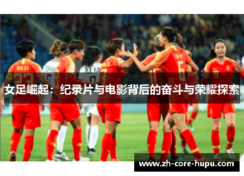 女足崛起：纪录片与电影背后的奋斗与荣耀探索