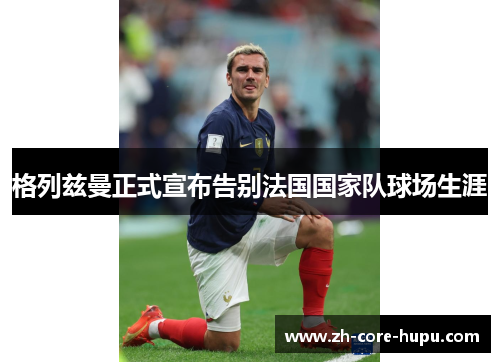 格列兹曼正式宣布告别法国国家队球场生涯 格列兹曼正式宣布告别法国国家队球场生涯
