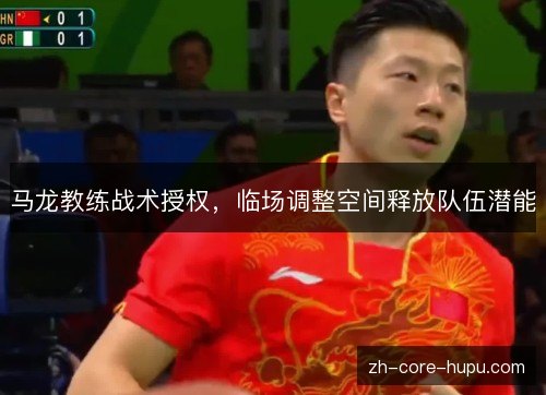 马龙教练战术授权，临场调整空间释放队伍潜能