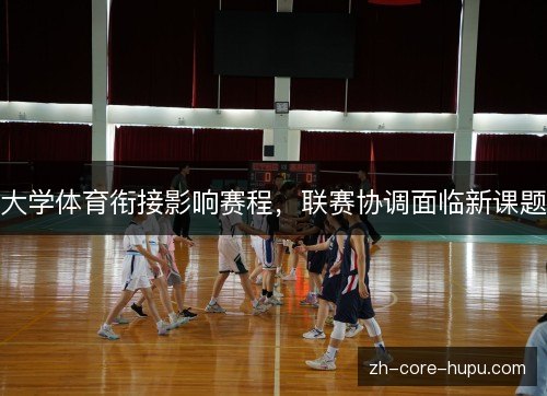 大学体育衔接影响赛程，联赛协调面临新课题