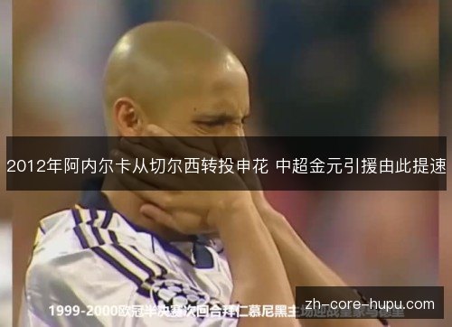 2012年阿内尔卡从切尔西转投申花 中超金元引援由此提速