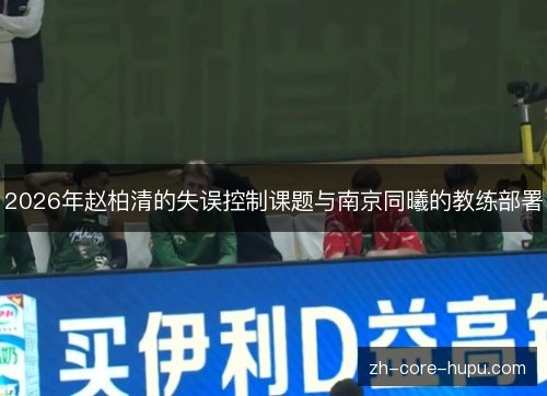 2026年赵柏清的失误控制课题与南京同曦的教练部署 2026年赵柏清的失误控制课题与南京同曦的教练部署